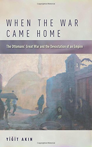 When The War Came Home The Ottomans Great War And The Devastation Of An Empire 1st Edition Yiit Akn