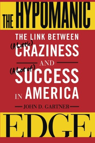 The Hypomanic Edge The Link Between A Little Craziness Nd A Lot Of Success In America John D Gartner
