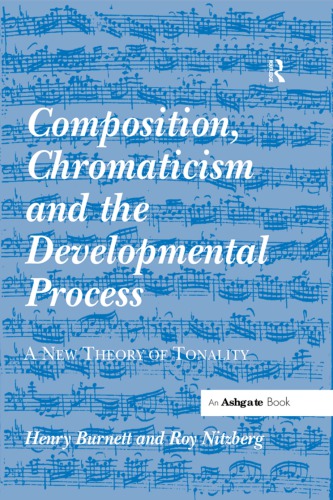 Composition Chromaticism And The Developmental Process A New Theory Of Tonality Henry Burnett