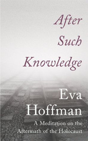 After Such Knowledge A Meditation On The Aftermath Of The Holocaust Eva Hoffman
