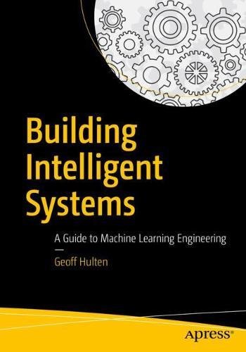Building Intelligent Systems A Guide To Machine Learning Engineering 1st Edition Geoff Hulten
