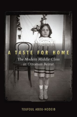 A Taste For Home The Modern Middle Class In Ottoman Beirut 1st Edition Toufoul Abouhodeib