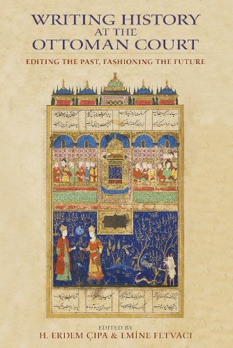 Writing History At The Ottoman Court Editing The Past Fashioning The Future H Erdem Pa