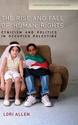 The Rise And Fall Of Human Rights Cynicism And Politics In Occupied Palestine 1st Edition Lori Allen