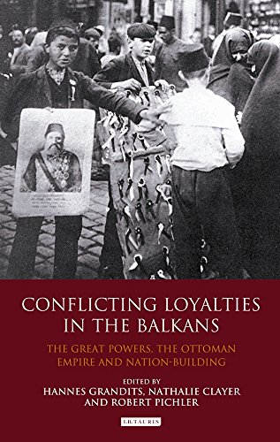 Conflicting Loyalties In The Balkans The Great Powers The Ottoman Empire And Nationbuilding Hannes Grandits