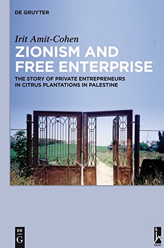 Zionism And Free Enterprise The Story Of Private Entrepreneurs In Citrus Plantations In Palestine In The 1920s And 1930s Irit Amitcohen
