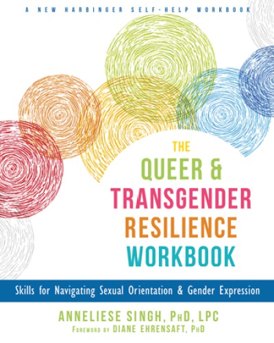 The Queer And Transgender Resilience Workbook Skills For Navigating Sexual Orientation And Gender Expression Anneliese Singh