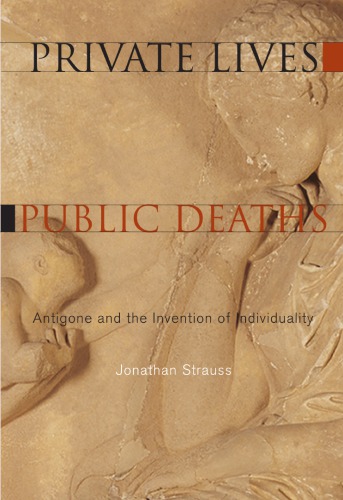 Private Lives Public Deaths Antigone And The Invention Of Individuality 1st Edition Jonathan Strauss