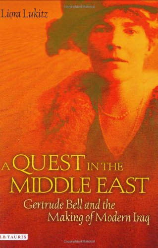 A Quest In The Middle East Gertrude Bell And The Making Of Modern Iraq Liora Lukitz