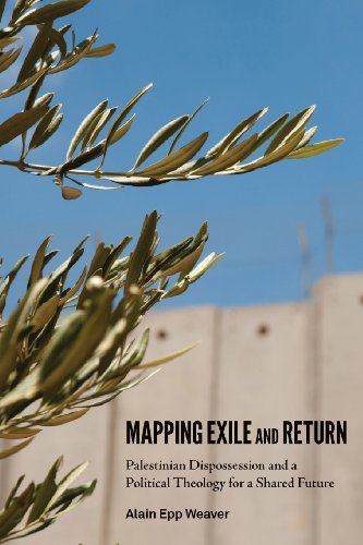 Mapping Exile And Return Palestinian Dispossession And A Political Theology For A Shared Future Alain Epp Weaver