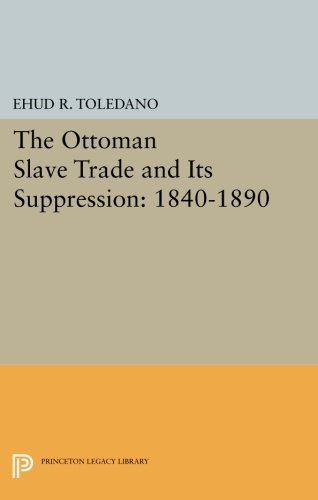 The Ottoman Slave Trade And Its Suppression 18401890 Ehud R Toledano