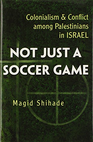 Not Just A Soccer Game Colonialism And Conflict Among Palestinians In Israel Magid Shihade