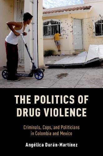 The Politics Of Drug Violence Criminals Cops And Politicians In Colombia And Mexico 2018 Anglica Durnmartnez