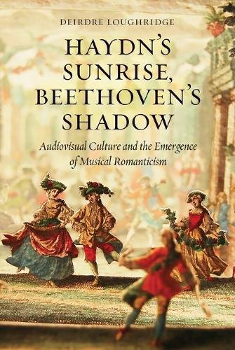 Haydns Sunrise Beethovens Shadow Audiovisual Culture And The Emergence Of Musical Romanticism 1st Edition Deirdre Loughridge
