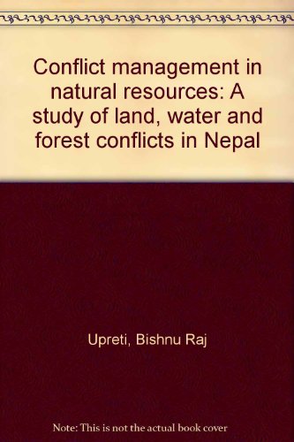 Conflict Management In Natural Resources A Study Of Land Water And Forest Conflicts In Nepal Bishnu Raj Upreti