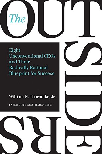 The Outsiders Eight Unconventional Ceos And Their Radically Rational Blueprint For Success William N Thorndike