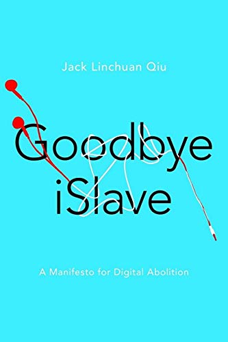 Goodbye Islave A Manifesto For Digital Abolition Geopolitics Of Information Jack Linchuan Qiu