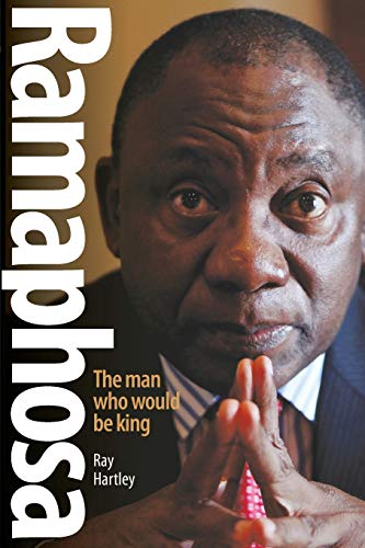Ramaphosa The Man Who Would Be King Ray Hartley