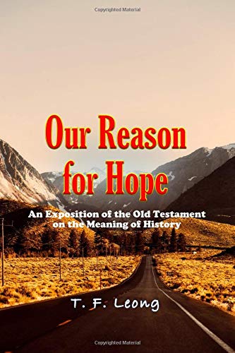 Our Reason For Hope An Exposition Of The Old Testament On The Meaning Of History T F Leong