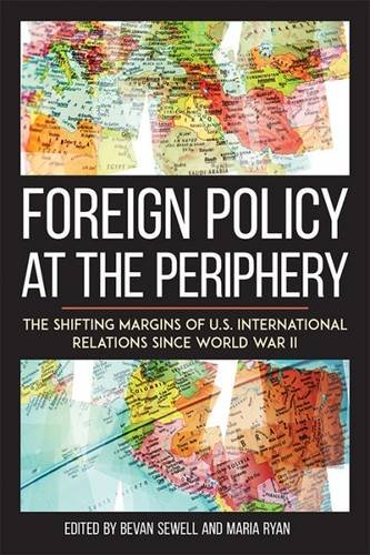 Foreign Policy At The Periphery The Shifting Margins Of Us International Relations Since World War Ii Bevan Sewell