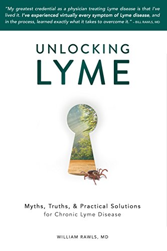 Unlocking Lyme Myths Truths And Practical Solutions For Chronic Lyme Disease William Rawls