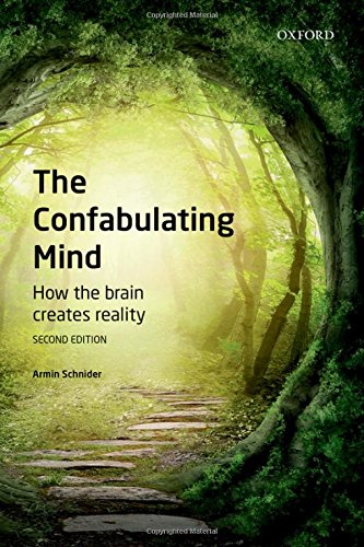 The Confabulating Mind How The Brain Creates Reality 2nd Edition Armin Schnider