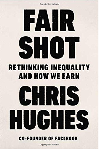 Fair Shot Rethinking Inequality And How We Earn Chris Hughes