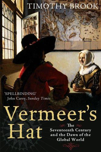 Vermeers Hat The Seventeenth Century And The Dawn Of The Global World Timothy Brook