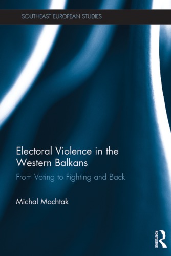 Electoral Violence In The Western Balkans From Voting To Fighting And Back Michal Mochtak