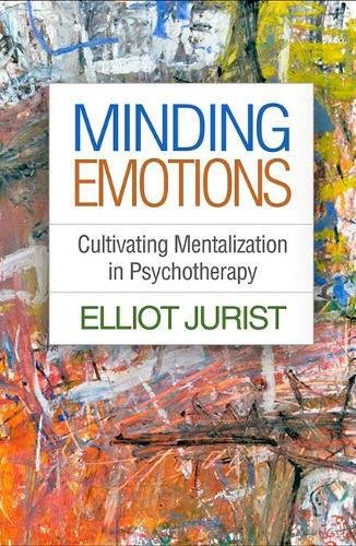 Minding Emotions Cultivating Mentalization In Psychotherapy 1st Edition Elliot Jurist