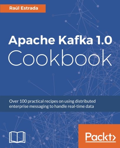 Apache Kafka 10 Cookbook Over 100 Practical Recipes On Using Distributed Enterprise Messaging To Handle Realtime Data Ral Estrada