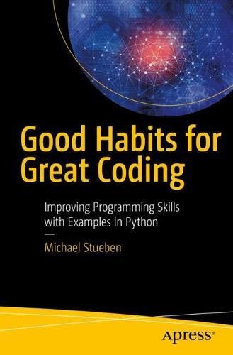 Good Habits For Great Coding Improving Programming Skills With Examples In Python 1st Ed Michael Stueben