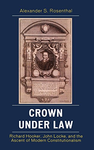 Crown Under Law Richard Hooker John Locke And The Ascent Of Modern Constitutionalism Alexander S Rosenthal