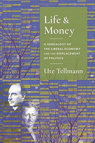 Life And Money The Genealogy Of The Liberal Economy And The Displacement Of Politics Ute Astrid Tellmann