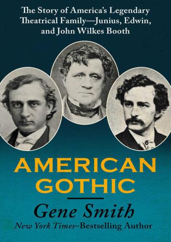American Gothic The Story Of Americas Legendary Theatrical Familyjunius Edwin And John Wilkes Booth Gene Smith