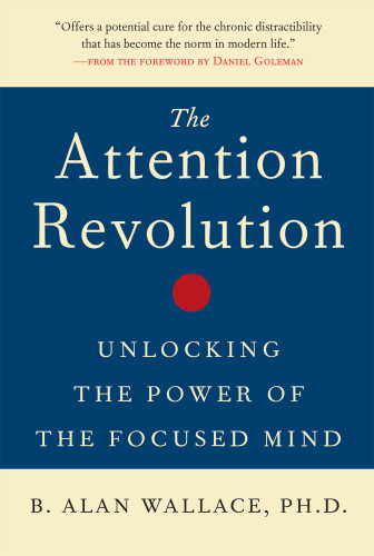 The Attention Revolution Unlocking The Power Of The Focused Mind 1st B Alan Wallace