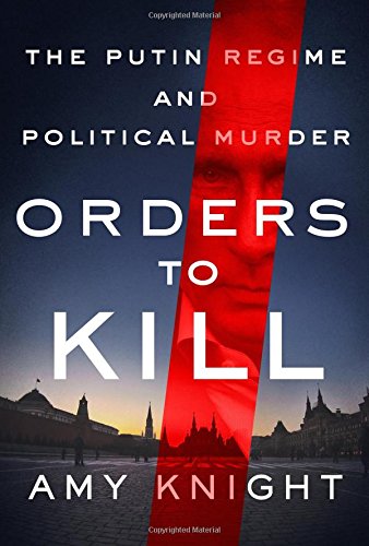 Orders To Kill The Putin Regime And Political Murder Amy Knight