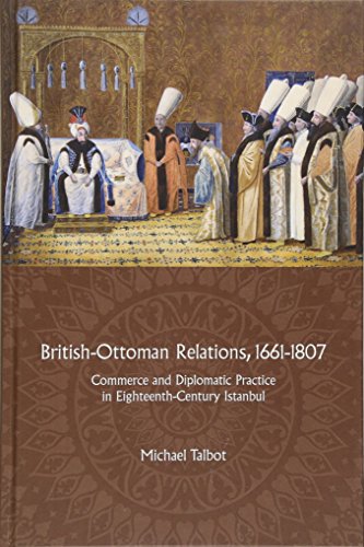 Britishottoman Relations 16611807 Commerce And Diplomatic Practice In Eighteenthcentury Istanbul Michael Talbot