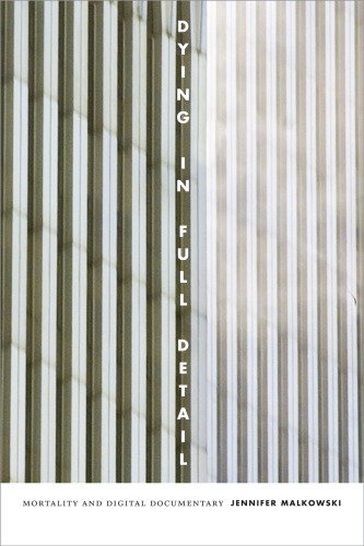 Dying In Full Detail Mortality And Digital Documentary Jennifer Malkowski