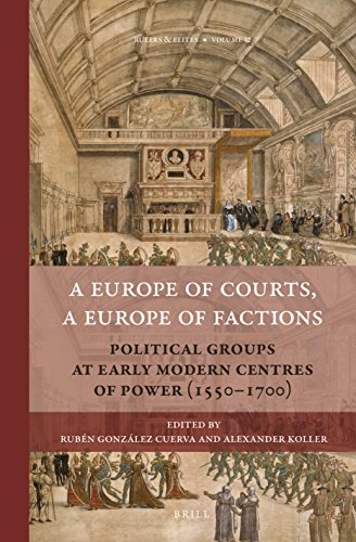A Europe Of Courts A Europe Of Factions Political Groups At Early Modern Centres Of Power 15501700 Rubn Gonzlez Cuerva