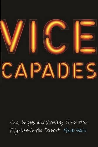 Vice Capades Sex Drugs And Bowling From The Pilgrims To The Present Mark Stein