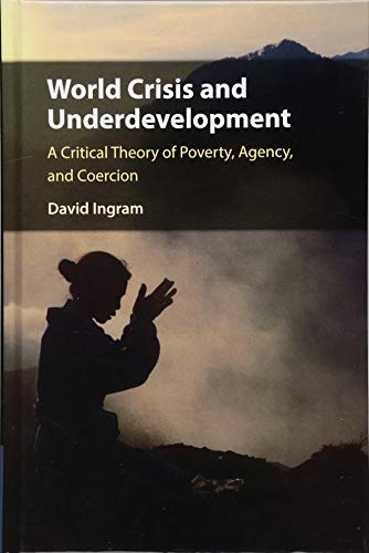 World Crisis And Underdevelopment A Critical Theory Of Poverty Agency And Coercion David Ingram