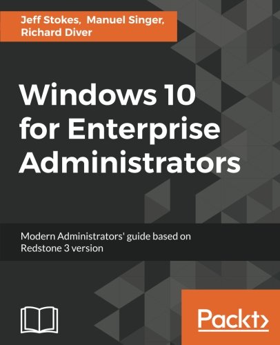 Windows 10 For Enterprise Administrators Modern Administrators Guide Based On Redstone 3 Version Jeff Stokes