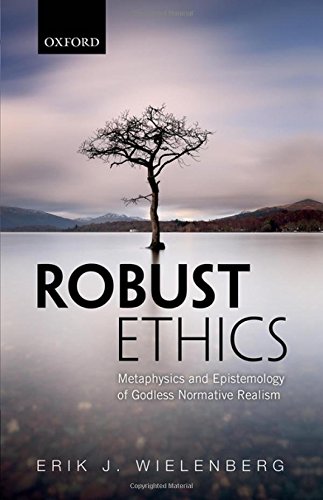 Robust Ethics The Metaphysics And Epistemology Of Godless Normative Realism 1st Edition Erik J Wielenberg