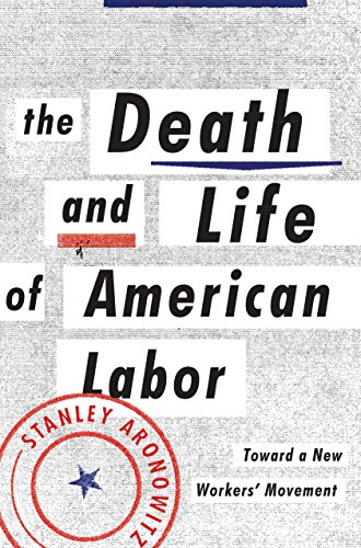 The Death And Life Of American Labor Toward A New Workers Movement Stanley Aronowitz