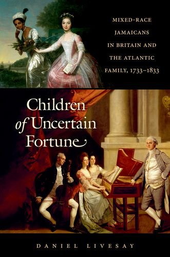 Children Of Uncertain Fortune Mixedrace Jamaicans In Britain And The Atlantic Family 17331833 Daniel Livesay