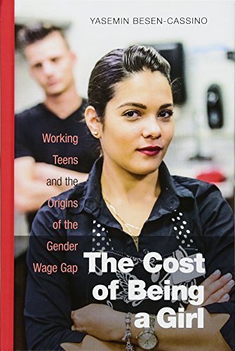 The Cost Of Being A Girl Working Teens And The Origins Of The Gender Wage Gap 1st Edition Yasemin Besencassino