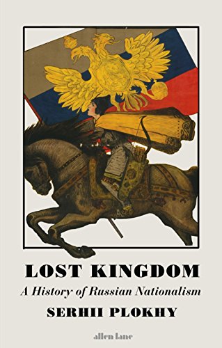 Lost Kingdom A History Of Russian Nationalism From Ivan The Great To Vladimir Putin Serhii Plokhy