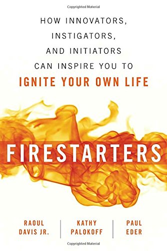 Firestarters How Innovators Instigators And Initiators Can Inspire You To Ignite Your Own Life Raoul Davis Jr