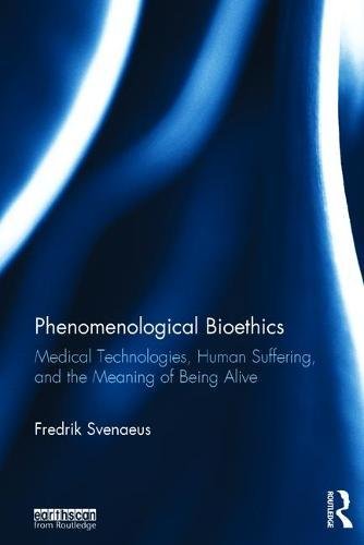 Phenomenological Bioethics Medical Technologies Human Suffering And The Meaning Of Being Alive 1st Edition Fredrik Svenaeus